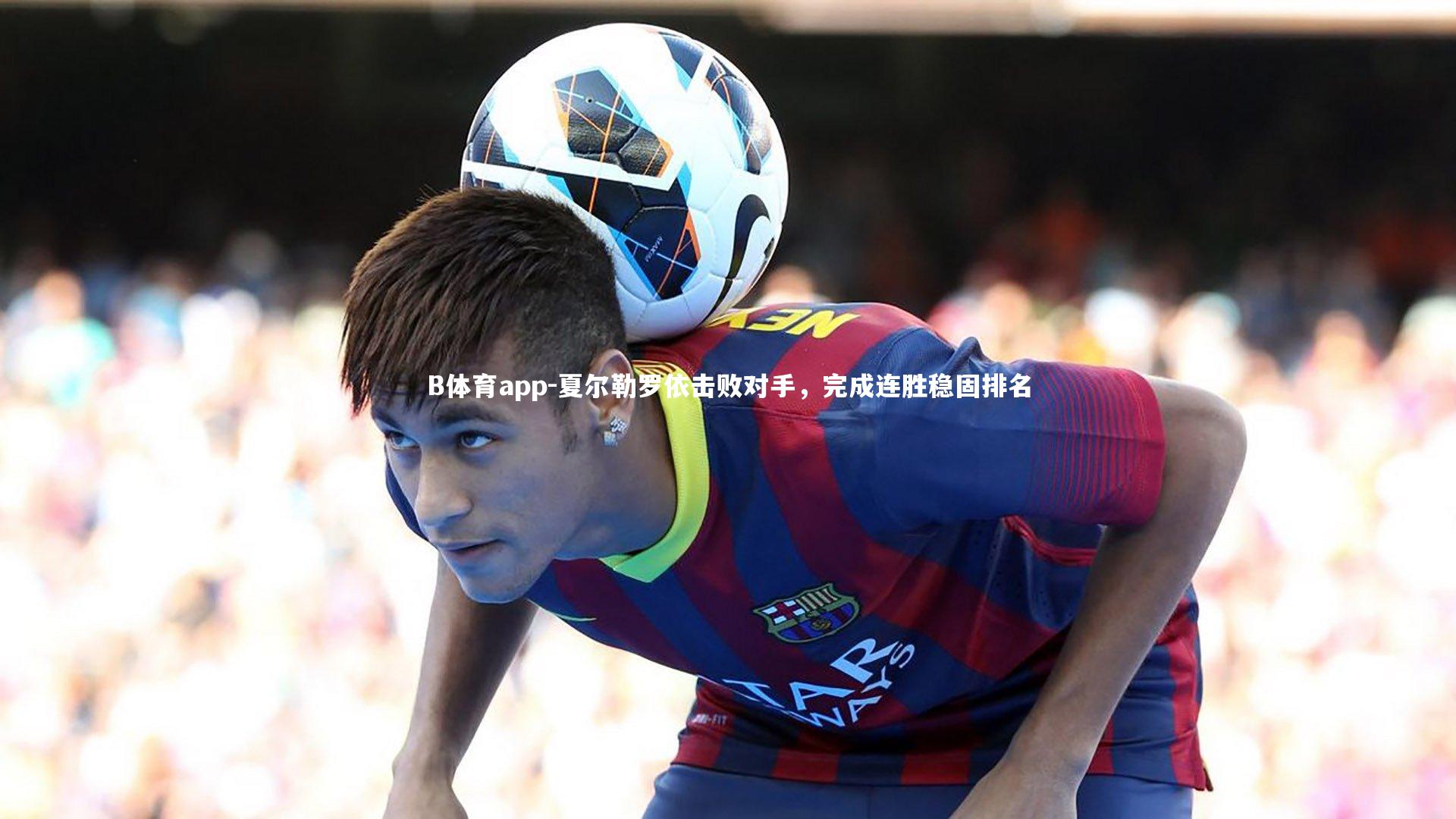 夏尔勒罗依击败对手，完成连胜稳固排名