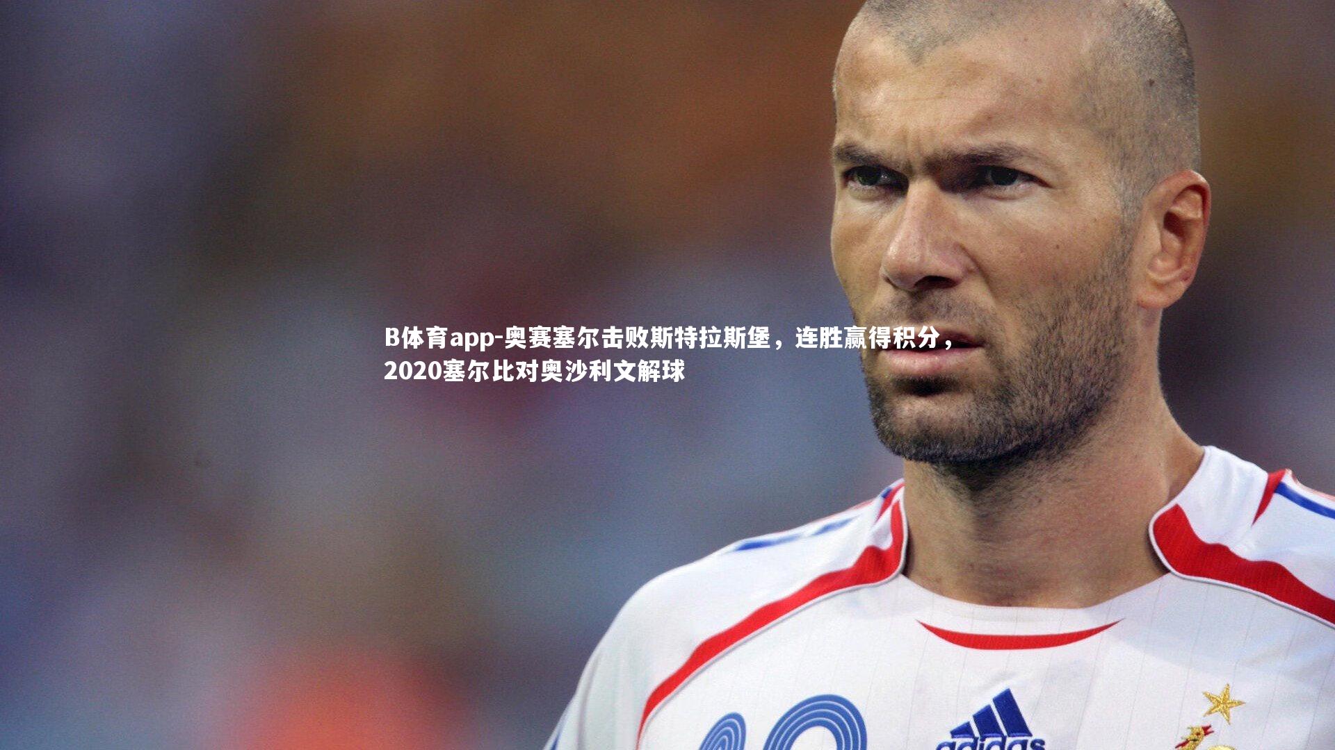 B体育app-奥赛塞尔击败斯特拉斯堡，连胜赢得积分，2020塞尔比对奥沙利文解球
