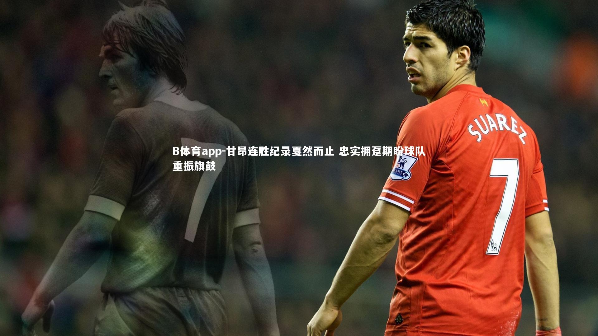 B体育app-甘昂连胜纪录戛然而止 忠实拥趸期盼球队重振旗鼓