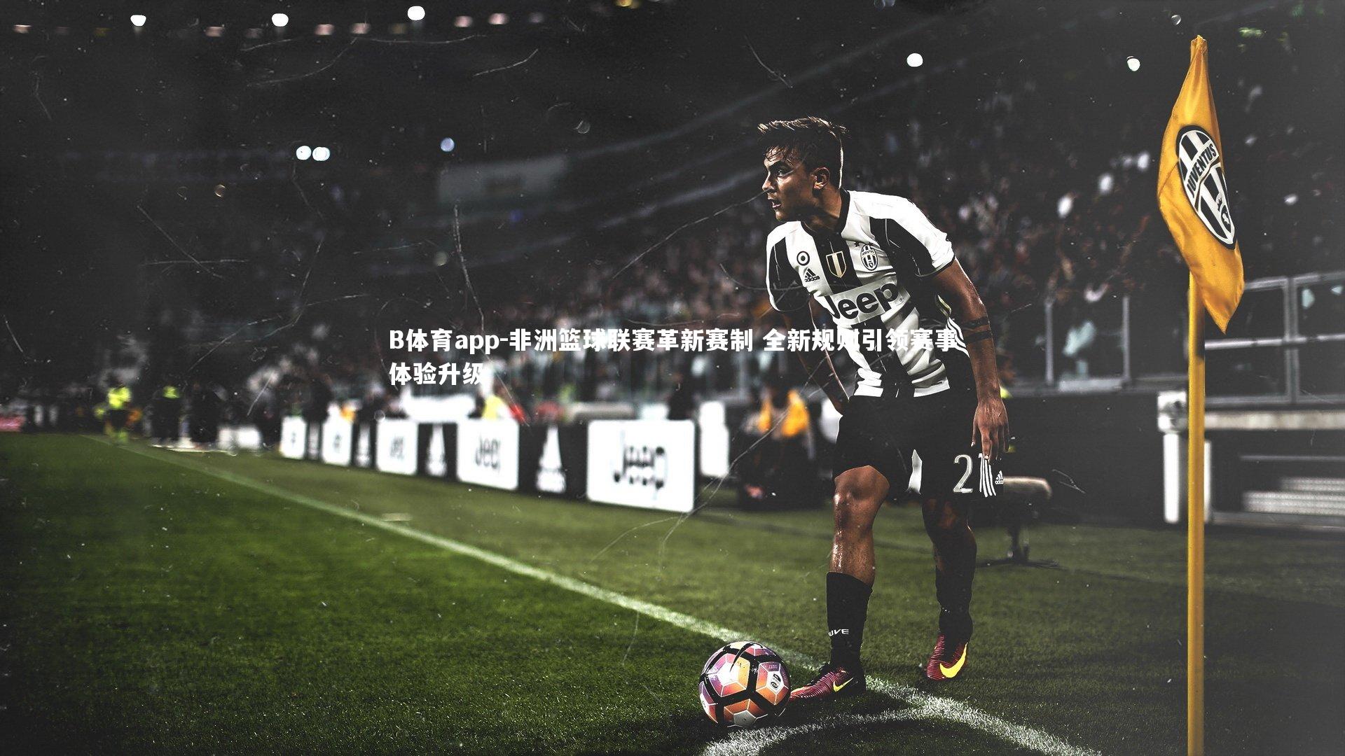 B体育app-非洲篮球联赛革新赛制 全新规则引领赛事体验升级