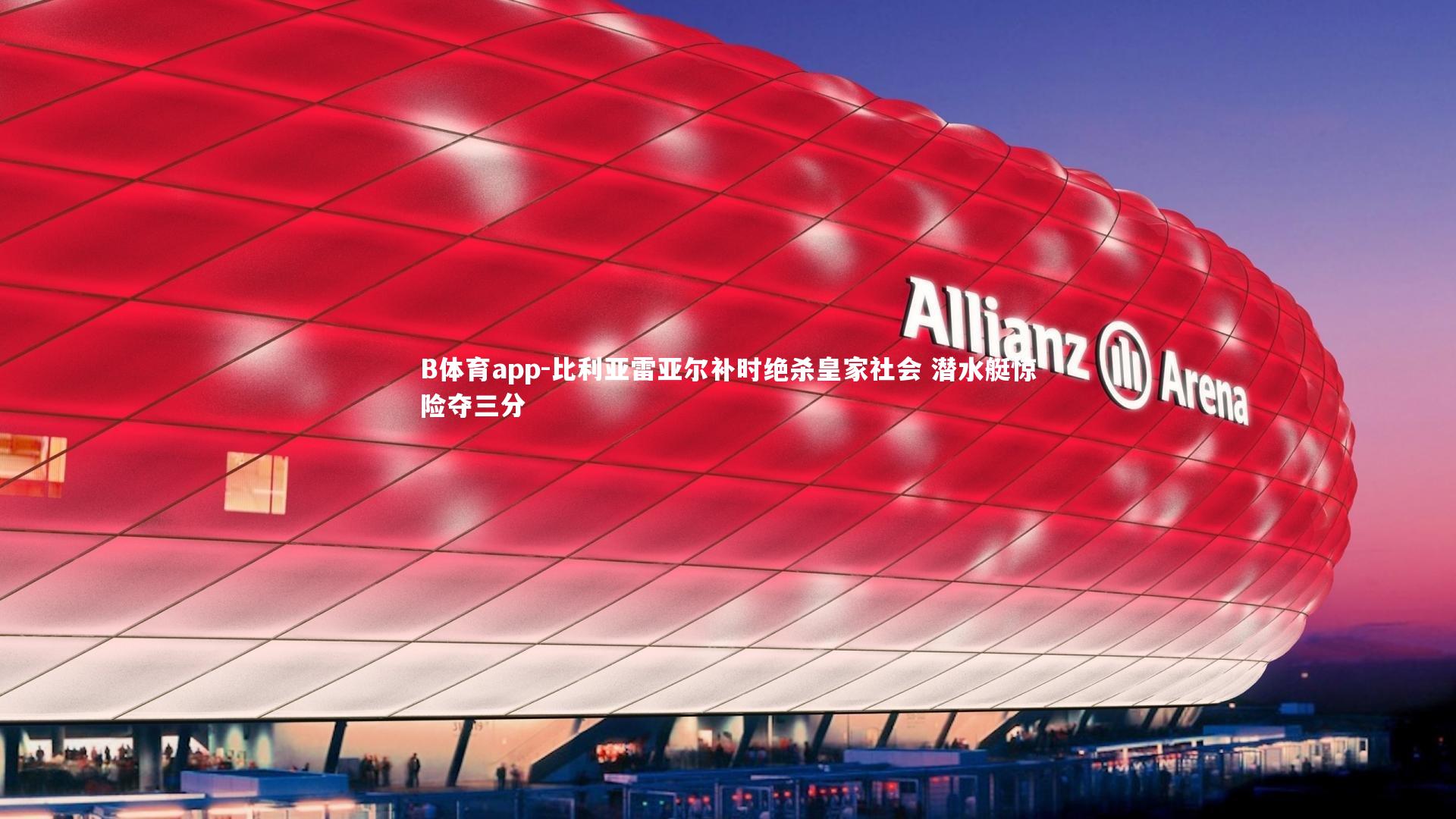 比利亚雷亚尔补时绝杀皇家社会 潜水艇惊险夺三分